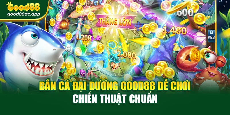 Bắn Cá Đại Dương Good88 Dễ Chơi – Chiến Thuật Chuẩn
