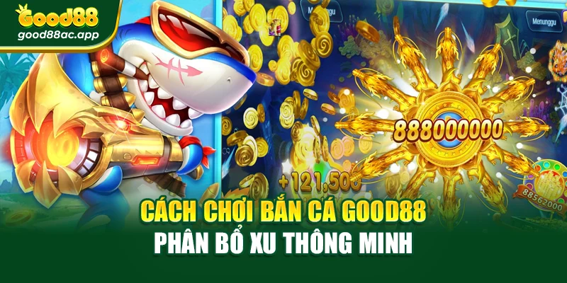 Bắn Cá Xèng Siêu Hấp Dẫn – Thách Thức Trúng Thưởng 3 Cách chơi bắn cá Good88 phân bổ xu thông minh