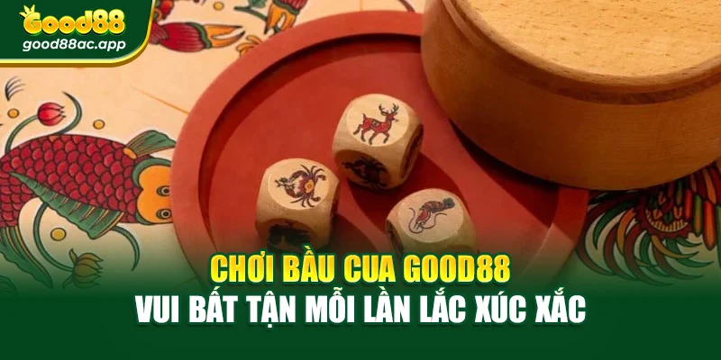 Chơi Bầu Cua Good88 – Vui Bất Tận Mỗi Lần Lắc Xúc Xắc
