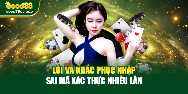 Đăng Ký Good88 – Mở Khóa Thế Giới Cược Đỉnh Cao Dễ Dàng 4 Lỗi và khắc phục nhập sai mã xác thực nhiều lần