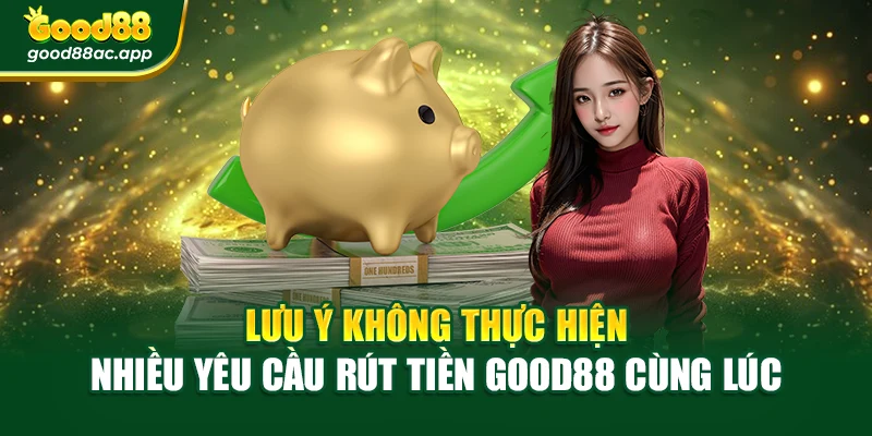 Đăng Ký Good88 – Mở Khóa Thế Giới Cược Đỉnh Cao Dễ Dàng 4 Lưu ý không thực hiện nhiều yêu cầu rút tiền Good8 cùng lúc