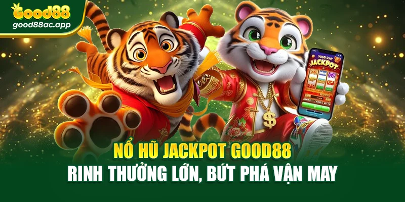 Nổ Hũ Jackpot Good88 – Rinh Thưởng Lớn, Bứt Phá Vận May