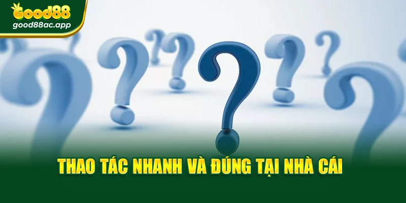 Câu hỏi thường gặp 3 Thao tác nhanh và đúng tại nhà cái
